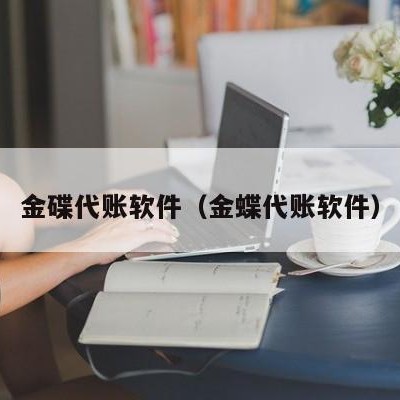 金碟代账软件（金蝶代账软件）