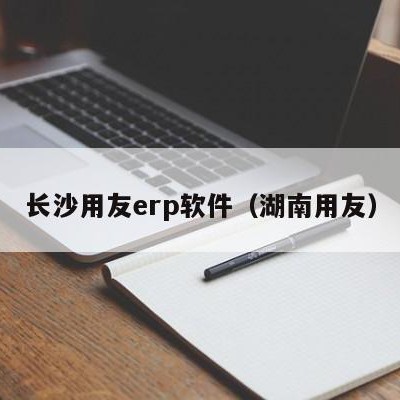 长沙用友erp软件（湖南用友）