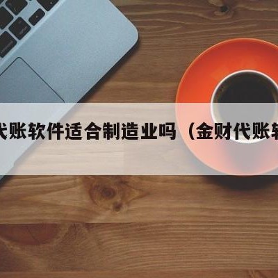 金财代账软件适合制造业吗（金财代账软件教程）