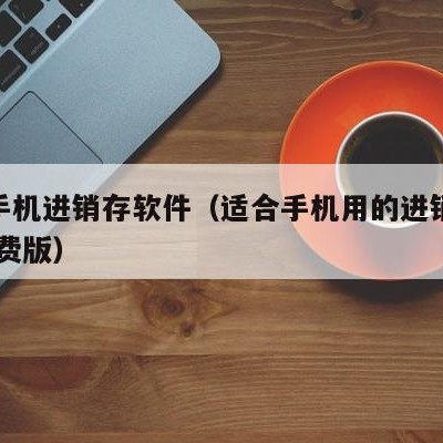 微商手机进销存软件（适合手机用的进销存软件 免费版）