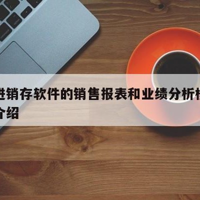 用友进销存软件的销售报表和业绩分析模块的简单介绍