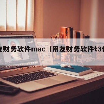 用友财务软件mac（用友财务软件t3价格）