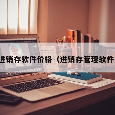 贵阳进销存软件价格（进销存管理软件价格）