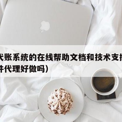 用友代账系统的在线帮助文档和技术支持（用友软件代理好做吗）