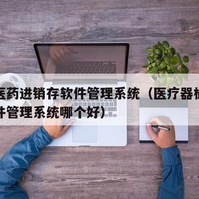 用友医药进销存软件管理系统（医疗器械进销存软件管理系统哪个好）