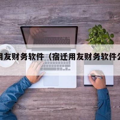 宿迁用友财务软件（宿迁用友财务软件公司地址）