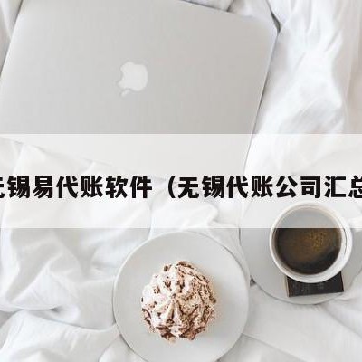 无锡易代账软件（无锡代账公司汇总）