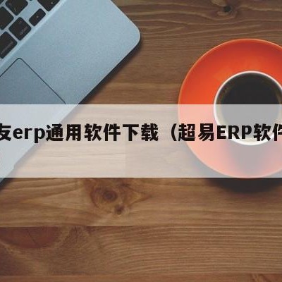 用友erp通用软件下载（超易ERP软件下载）