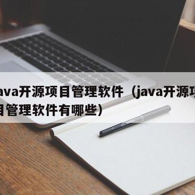 java开源项目管理软件（java开源项目管理软件有哪些）