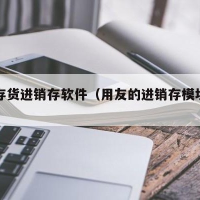 用友存货进销存软件（用友的进销存模块好用吗）