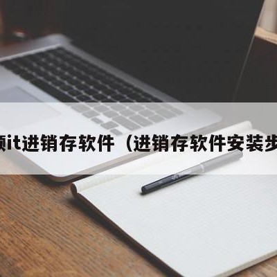 安顺it进销存软件（进销存软件安装步骤）