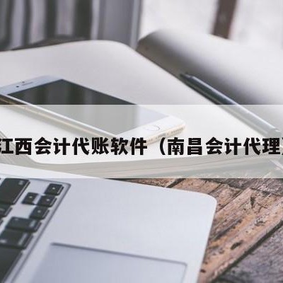 江西会计代账软件（南昌会计代理）