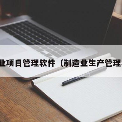 制造业项目管理软件（制造业生产管理软件）