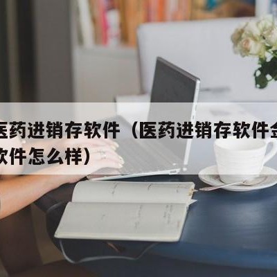 免费医药进销存软件（医药进销存软件金博宝芝林软件怎么样）