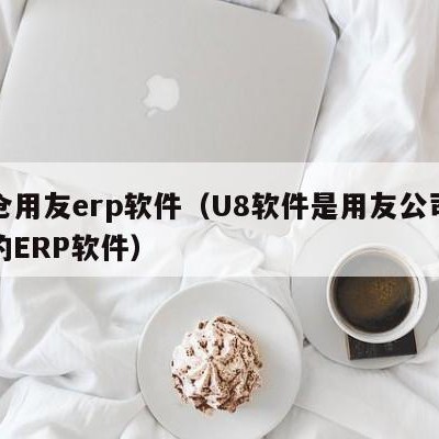 太仓用友erp软件（U8软件是用友公司开发的ERP软件）