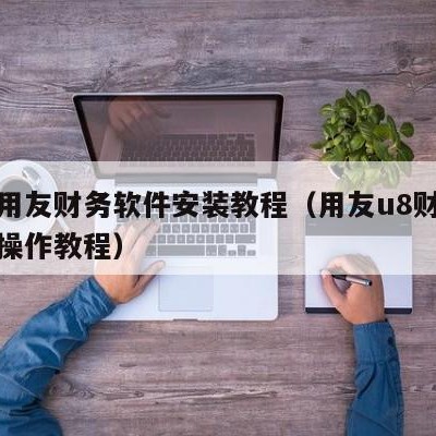 漯河用友财务软件安装教程（用友u8财务软件的操作教程）