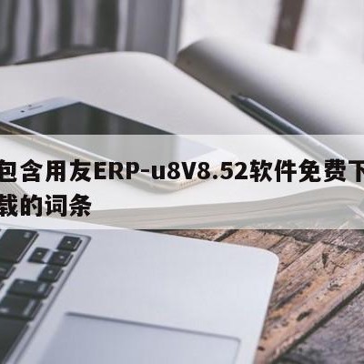 包含用友ERP-u8V8.52软件免费下载的词条