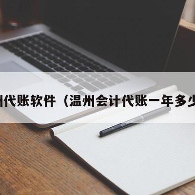 温州代账软件（温州会计代账一年多少钱）