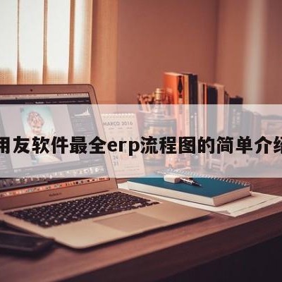 用友软件最全erp流程图的简单介绍