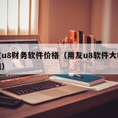 用友u8财务软件价格（用友u8软件大概多少钱）