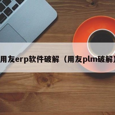 用友erp软件破解（用友plm破解）