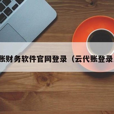 云代账财务软件官网登录（云代账登录入口）