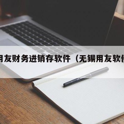 无锡用友财务进销存软件（无锡用友软件服务电话）