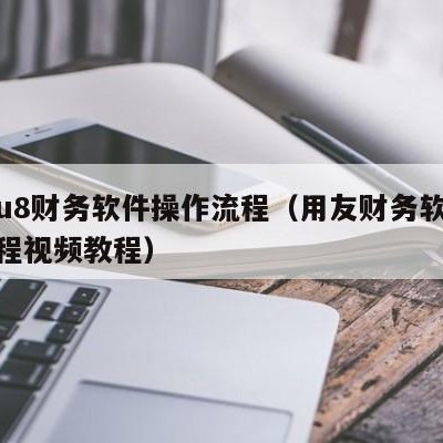 用友u8财务软件操作流程（用友财务软件操作流程视频教程）