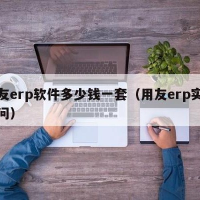 用友erp软件多少钱一套（用友erp实施顾问）