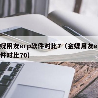 金蝶用友erp软件对比7（金蝶用友erp软件对比70）