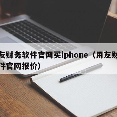 用友财务软件官网买iphone（用友财务软件官网报价）