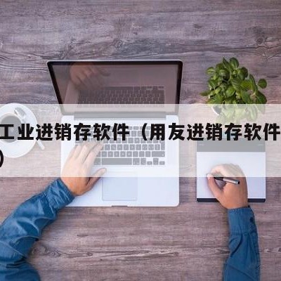 用友工业进销存软件（用友进销存软件T1怎么用）