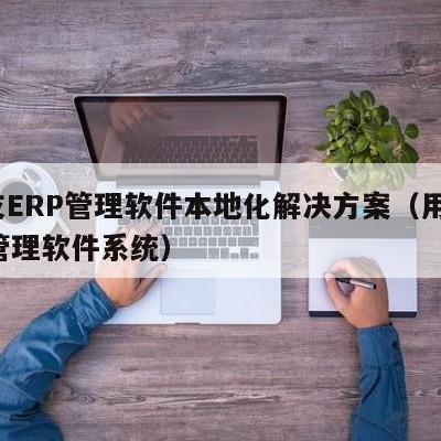 用友ERP管理软件本地化解决方案（用友erp管理软件系统）