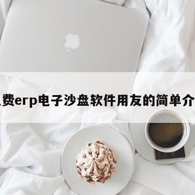 免费erp电子沙盘软件用友的简单介绍