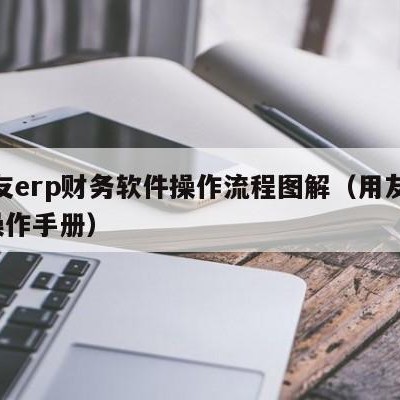 用友erp财务软件操作流程图解（用友erp操作手册）