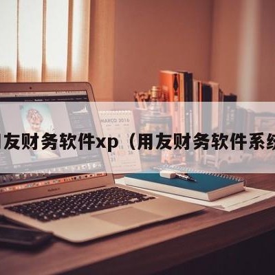 用友财务软件xp（用友财务软件系统）