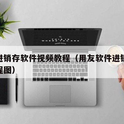 用友进销存软件视频教程（用友软件进销存操作流程图）