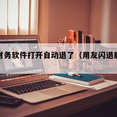 用友财务软件打开自动退了（用友闪退解决办法）