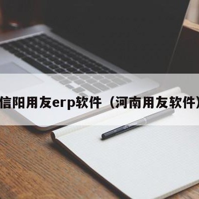 信阳用友erp软件（河南用友软件）