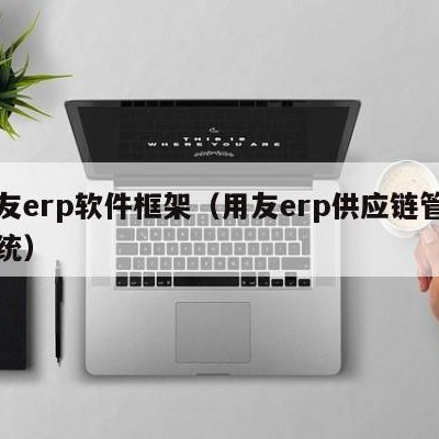 用友erp软件框架（用友erp供应链管理系统）