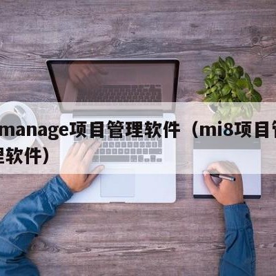 8manage项目管理软件（mi8项目管理软件）