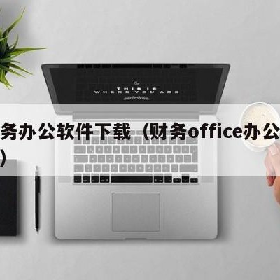 财务办公软件下载（财务office办公软件）