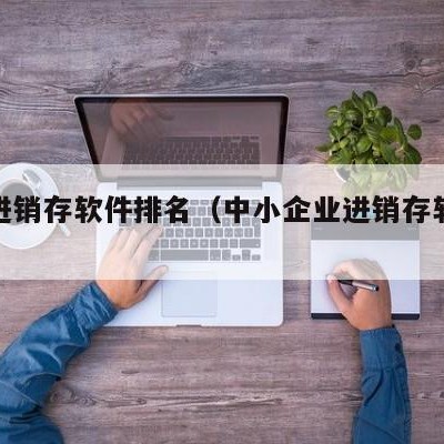 在线进销存软件排名（中小企业进销存软件排名）
