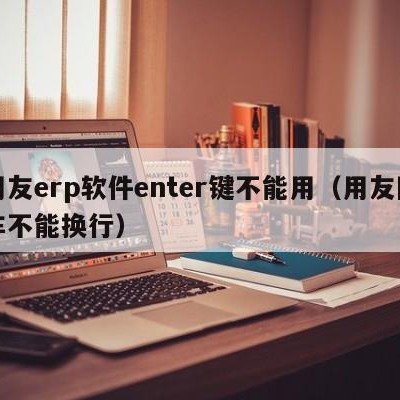 用友erp软件enter键不能用（用友回车不能换行）