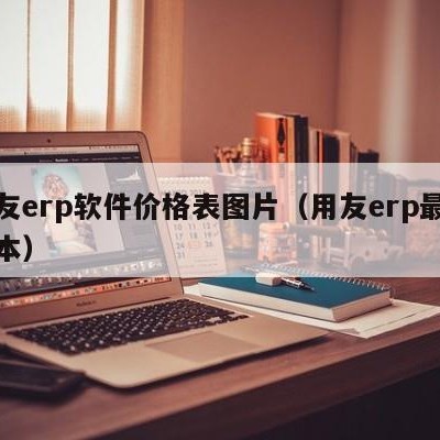 用友erp软件价格表图片（用友erp最新版本）