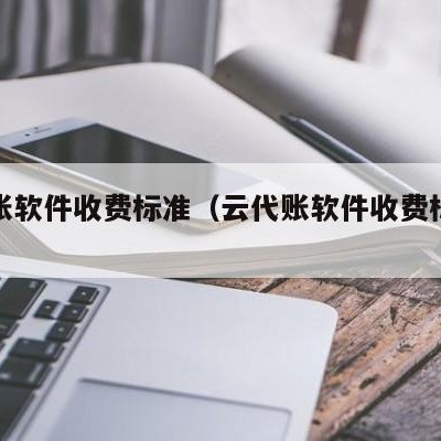 云代账软件收费标准（云代账软件收费标准最新）