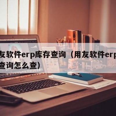 用友软件erp库存查询（用友软件erp库存查询怎么查）