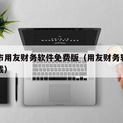 商丘市用友财务软件免费版（用友财务软件官网下载）