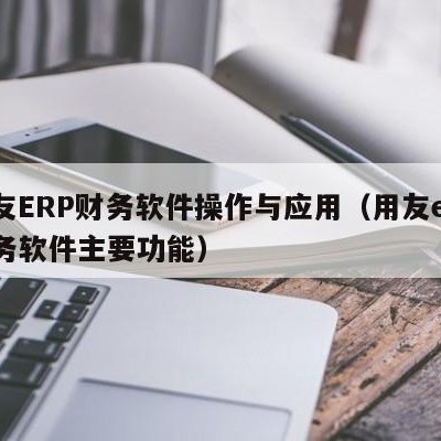 用友ERP财务软件操作与应用（用友erp财务软件主要功能）