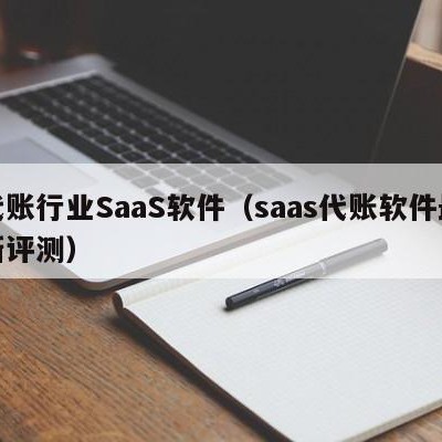 代账行业SaaS软件（saas代账软件最新评测）